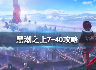 黑潮之上7-40关怎么打 7-40关卡通关攻略