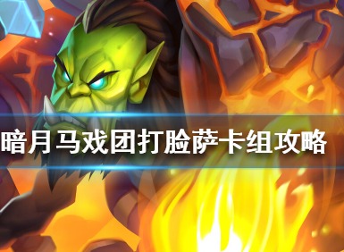炉石传说暗月马戏团打脸萨卡组如何搭配 暗月马戏团打脸萨卡组攻略