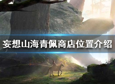 妄想山海青佩店地点 妄想山海青佩店位置