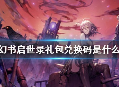 幻书启世录礼包兑换码介绍 幻书启世录礼包兑换码总览
