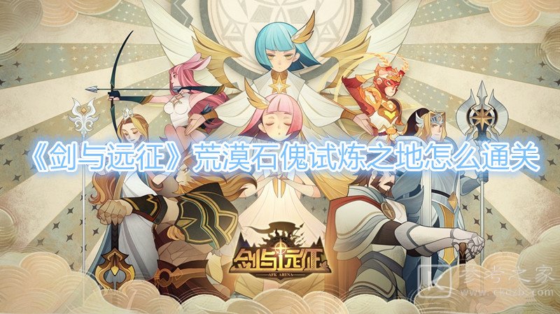 《剑与远征》荒漠石傀试炼之地怎么通关？