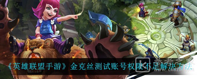 《英雄联盟手游》金克丝测试账号权限不足解决方法