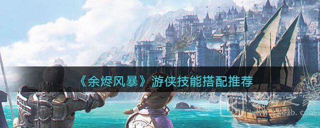 《余烬风暴》游侠技能搭配推荐