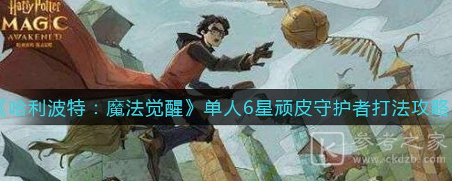 《哈利波特：魔法觉醒》单人6星顽皮守护者打法攻略