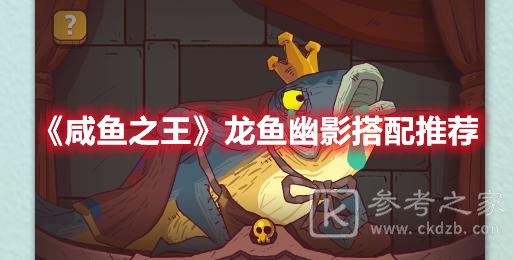 咸鱼之王龙鱼幽影最佳搭配推荐