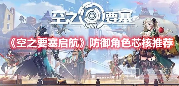 空之要塞启航防御角色芯核推荐