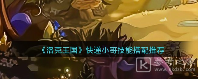 洛克王国2022快递小哥技能怎么搭配 快递小哥技能搭配攻略分享