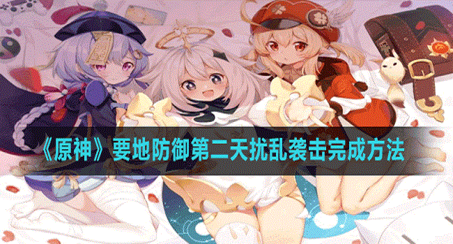 原神要地防御第二天扰乱袭击怎么玩 原神要地防御扰乱袭击阵容搭配攻略