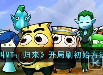我叫MT归来开局怎么刷比较好 我叫MT归来开局刷初始攻略分享