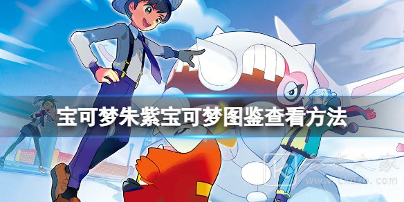 宝可梦朱紫怎么看图鉴 宝可梦朱紫图鉴种族值查看方法介绍