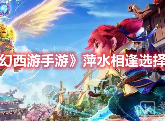 梦幻西游手游梦长安萍水相逢怎么选 梦长安萍水相逢选择推荐