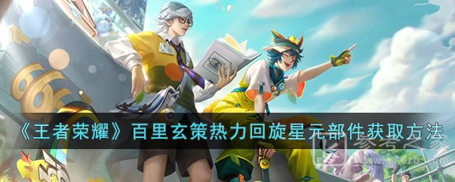 王者荣耀百里玄策热力回旋星元部件怎么获取 获得方法分享