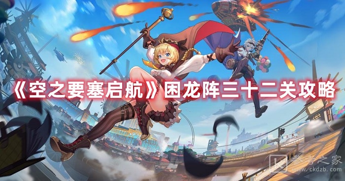空之要塞启航困龙阵三十二关怎么过 空之要塞启航困龙阵三十二关通关攻略