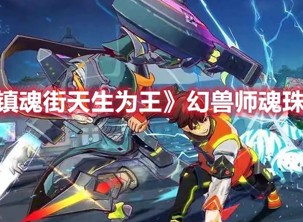 镇魂街天生为王幻兽师魂珠怎么搭配 镇魂街天生为王幻兽师魂珠搭配推荐