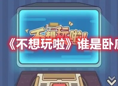 不想玩啦谁是卧底怎么过 不想玩啦谁是卧底通关攻略