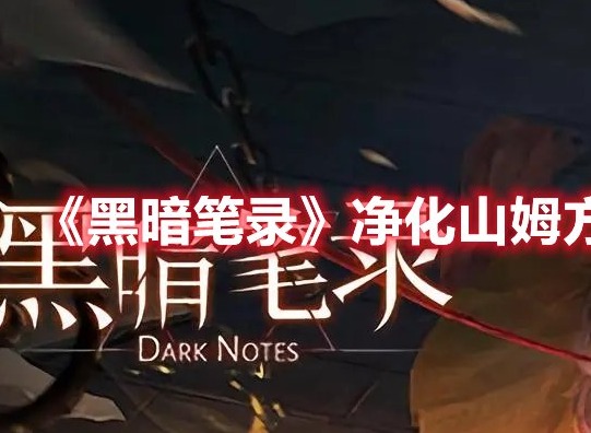 黑暗笔录怎么净化山姆 黑暗笔录净化山姆方法介绍