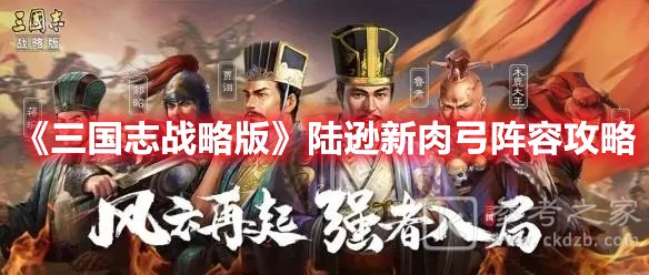 三国志战略版陆逊新肉弓阵容攻略
