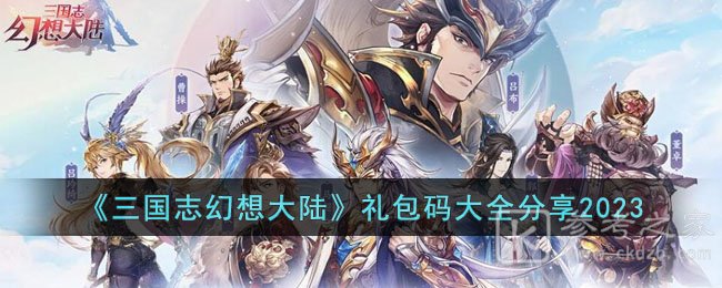 三国志幻想大陆礼包码兑换码2023-三国志幻想大陆2023兑换码有哪些-乖乖手游网