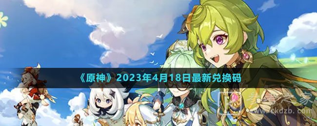 原神2023年4月18日兑换码分享 原神2023年4月18日兑换码是什么