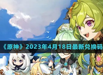 原神2023年4月18日兑换码分享 原神2023年4月18日兑换码是什么