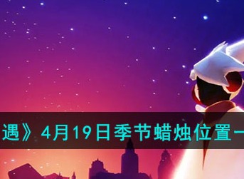 光遇4月19日季节蜡烛位置最新汇总介绍2023