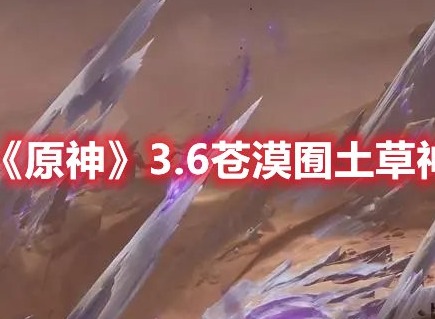 原神3.6苍漠囿土草神瞳位置 原神3.6苍漠囿土草神瞳全收集一览