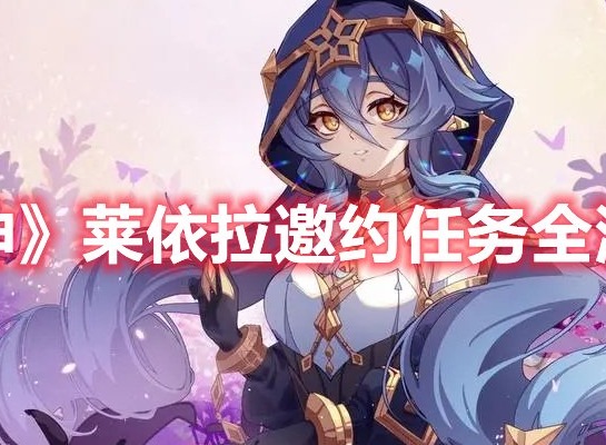 原神莱依拉邀约任务怎么做 原神莱依拉邀约任务全流程攻略