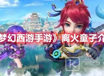 梦幻西游手游离火童子角色怎么样 梦幻西游手游离火童子角色推荐