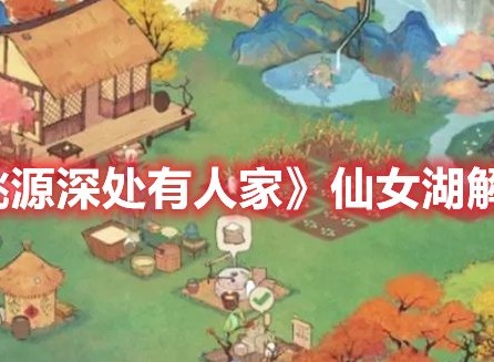 桃源深处有人家仙女湖怎么解锁 桃源深处有人家仙女湖解锁方法介绍