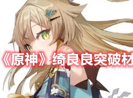 原神绮良良突破材料是什么 原神绮良良突破材料一览