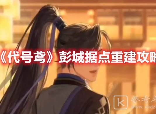 代号鸢彭城据点如何重建 代号鸢彭城据点重建攻略分享2023