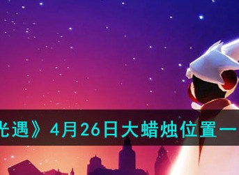光遇4月26日大蜡烛位置汇总分享 光遇4月26日大蜡烛位置都在哪