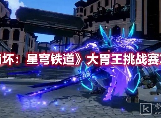 崩坏星穹铁道大胃王挑战赛怎么参加 崩坏星穹铁道大胃王挑战赛活动攻略