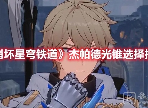 崩坏星穹铁道杰帕德光锥怎么选择搭配 崩坏星穹铁道杰帕德光锥搭配攻略