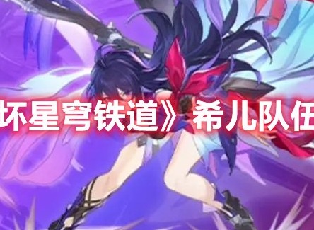 崩坏星穹铁道希儿怎么配队 崩坏星穹铁道希儿队伍搭配推荐