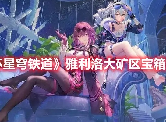 崩坏星穹铁道雅利洛大矿区宝箱全收集 崩坏星穹铁道雅利洛大矿区宝箱收集攻略