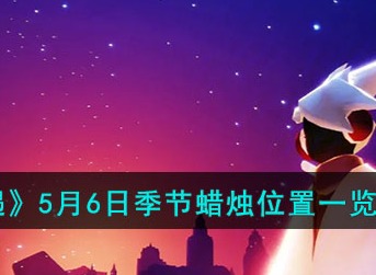 光遇5月6日季节蜡烛位置汇总分享 光遇5月6日季节蜡烛都在哪
