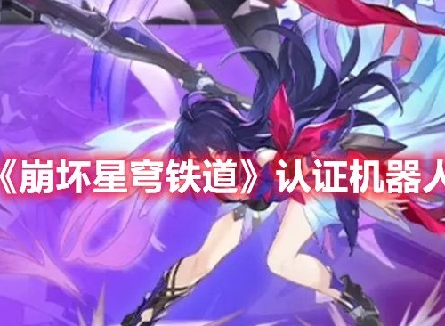 崩坏星穹铁道认证机器人答案一览 崩坏星穹铁道认证机器人答案