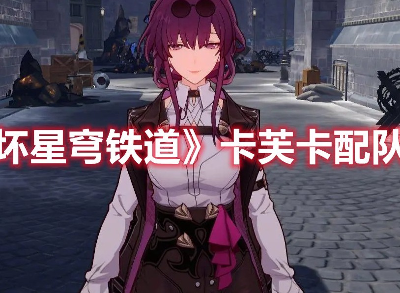 崩坏星穹铁道卡芙卡配队怎么搭配队伍 崩坏星穹铁道卡芙卡配队攻略