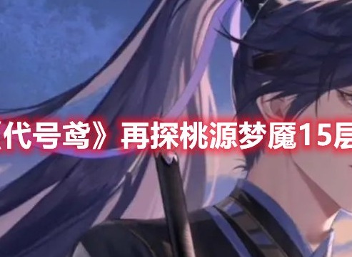 代号鸢再探桃源梦魇15层怎么打 代号鸢再探桃源梦魇15层无王粲攻略