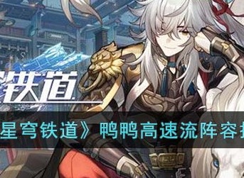 崩坏星穹铁道鸭鸭高速流阵容搭配攻略分享 崩坏星穹铁道鸭鸭高速流阵容怎么玩