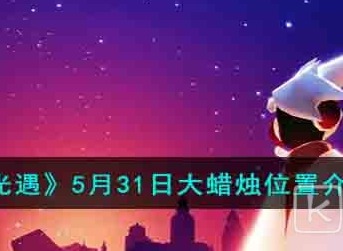 光遇5月31日大蜡烛位置汇总介绍2023 光遇5月31日大蜡烛在哪能找到