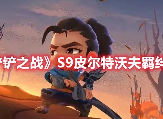 金铲铲之战S9皮尔特沃夫羁绊效果介绍 S9皮尔特沃夫羁绊棋子一览