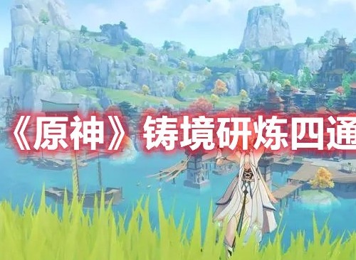原神铸境研炼四怎么过 原神铸境研炼四通关攻略