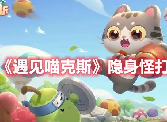 遇见喵克斯隐身怪怎么打 遇见喵克斯隐身怪打法攻略