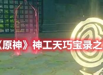 原神神工天巧宝录之章怎活动一览 原神神工天巧宝录之章玩法介绍