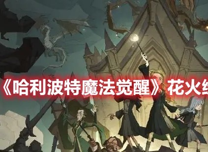 哈利波特魔法觉醒花火纷飞任务怎么做 花火纷飞任务攻略