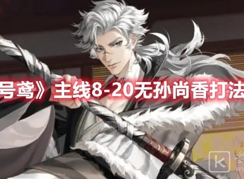 代号鸢主线8-20关卡怎么玩 代号鸢主线8-20无孙尚香玩法推荐