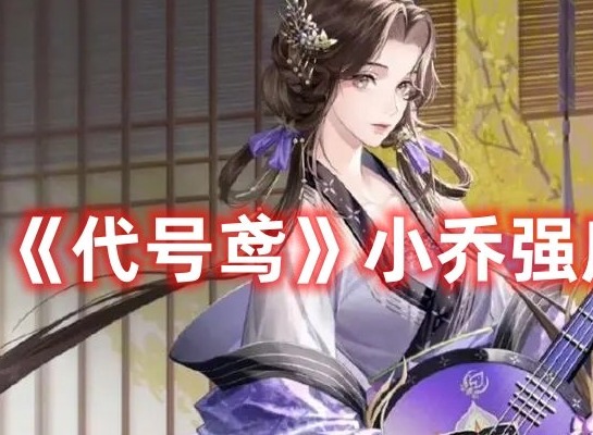 代号鸢小乔厉害吗 代号鸢小乔强度分析