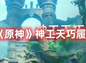 原神神工天巧履见青云记怎么过 原神神工天巧履见青云记攻略